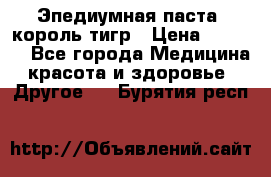 Эпедиумная паста, король тигр › Цена ­ 1 500 - Все города Медицина, красота и здоровье » Другое   . Бурятия респ.